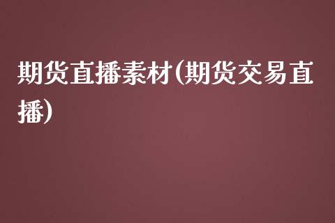 期货直播素材(期货交易直播)_股港行情_第1张_全球经济_美股行情_外汇市场_股港行情 期货直播素材(期货交易直播)_https://wap.lcpcjs.com_股港行情_第1张