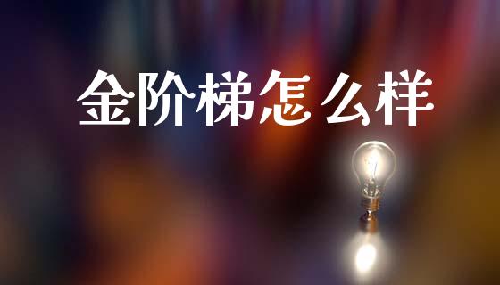 金阶梯怎么样_https://wap.lcpcjs.com_外汇市场_第1张
