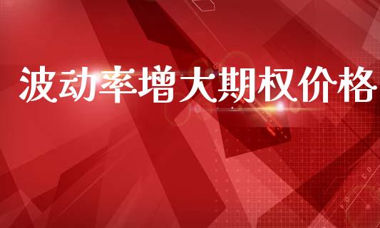 波动率增大期权价格_https://wap.lcpcjs.com_股港行情_第1张