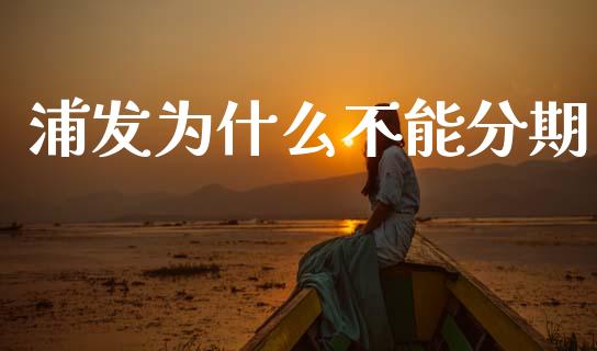 浦发为什么不能分期_https://wap.lcpcjs.com_外汇市场_第1张