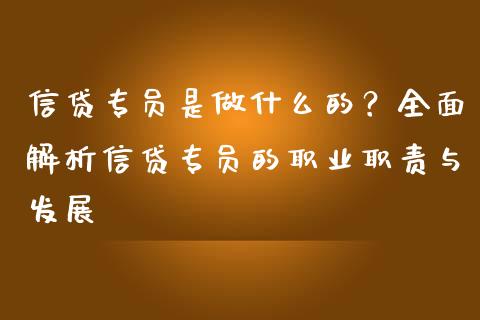 信贷专员是做什么的？全面解析信贷专员的职业职责与发展_https://wap.lcpcjs.com_股港行情_第1张