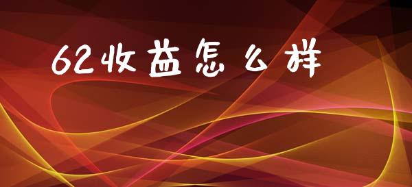 62收益怎么样_https://wap.lcpcjs.com_股港行情_第1张