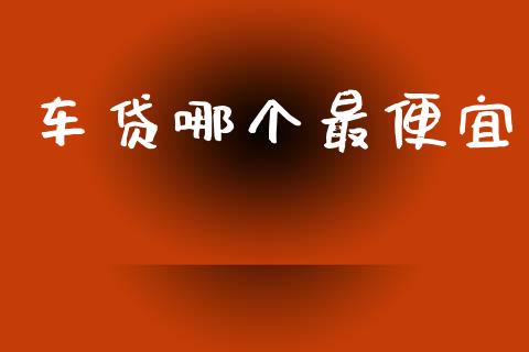 车贷哪个最便宜_https://wap.lcpcjs.com_外汇市场_第1张