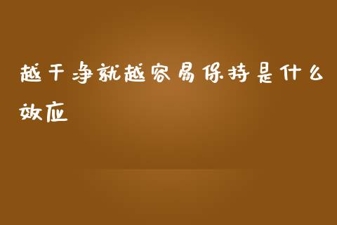 越干净就越容易保持是什么效应_https://wap.lcpcjs.com_美股行情_第1张