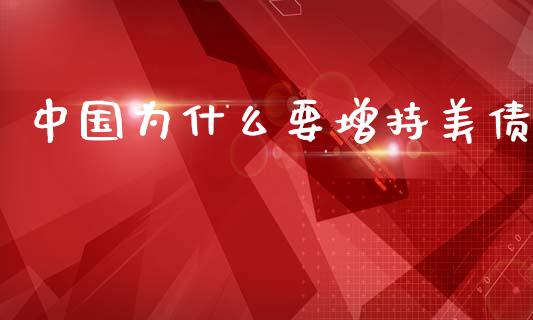 中国为什么要增持美债_https://wap.lcpcjs.com_全球经济_第1张