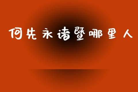 何先永诸暨哪里人_https://wap.lcpcjs.com_股港行情_第1张
