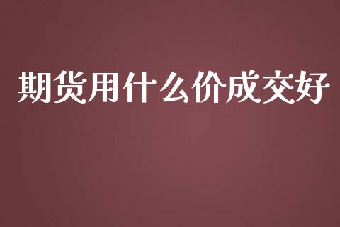 期货用什么价成交好_https://wap.lcpcjs.com_全球经济_第1张