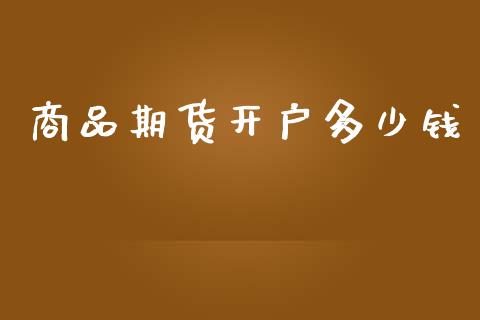 商品期货开户多少钱_https://wap.lcpcjs.com_股港行情_第1张