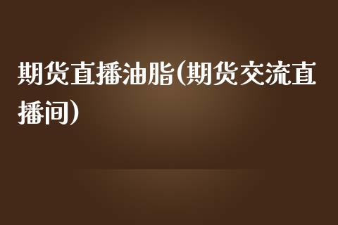 期货直播油脂(期货交流直播间)_https://wap.lcpcjs.com_外汇市场_第1张