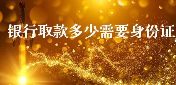 银行取款多少需要身份证_https://wap.lcpcjs.com_美股行情_第1张