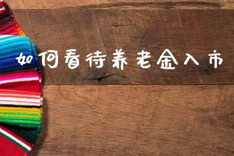 如何看待养老金入市_https://wap.lcpcjs.com_全球经济_第1张