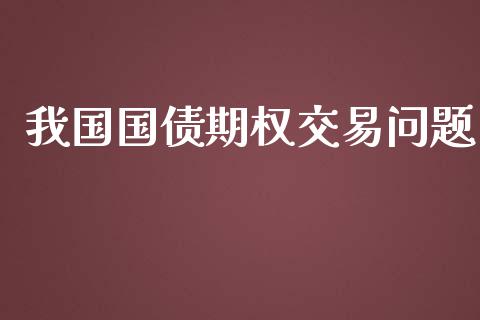 我国国债期权交易问题_https://wap.lcpcjs.com_股港行情_第1张
