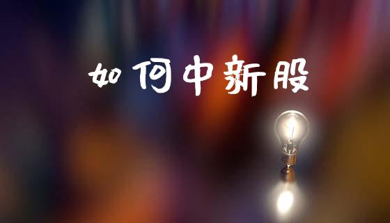 如何中新股_https://wap.lcpcjs.com_股港行情_第1张