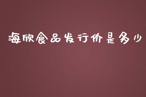 海欣食品发行价是多少_https://wap.lcpcjs.com_全球经济_第1张