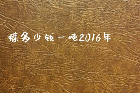 煤多少钱一吨2016年_https://wap.lcpcjs.com_全球经济_第1张