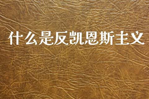 什么是反凯恩斯主义_https://wap.lcpcjs.com_美股行情_第1张