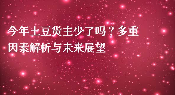 今年土豆货主少了吗？多重因素解析与未来展望_https://wap.lcpcjs.com_股港行情_第1张