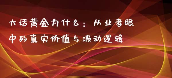 大话黄金为什么：从业者眼中的真实价值与波动逻辑_https://wap.lcpcjs.com_股港行情_第1张