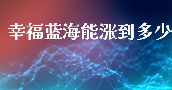 幸福蓝海能涨到多少_https://wap.lcpcjs.com_外汇市场_第1张