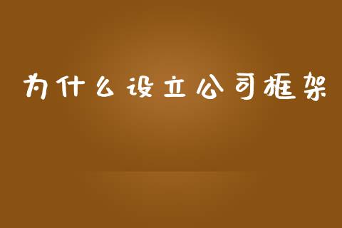 为什么设立公司框架_https://wap.lcpcjs.com_外汇市场_第1张