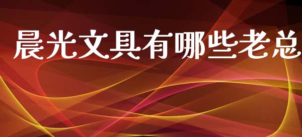 晨光文具有哪些老总_https://wap.lcpcjs.com_股港行情_第1张