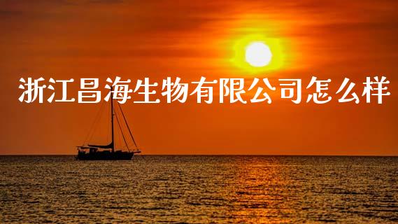 浙江昌海生物有限公司怎么样_https://wap.lcpcjs.com_全球经济_第1张