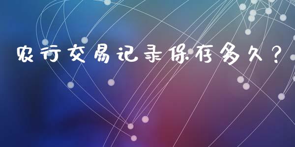 农行交易记录保存多久？_https://wap.lcpcjs.com_外汇市场_第1张