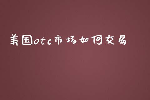 美国otc市场如何交易_https://wap.lcpcjs.com_股港行情_第1张