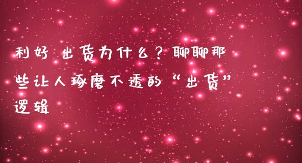 利好 出货为什么？聊聊那些让人琢磨不透的“出货”逻辑_https://wap.lcpcjs.com_美股行情_第1张