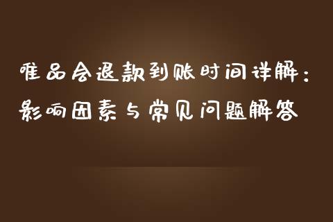 唯品会退款到账时间详解：影响因素与常见问题解答_https://wap.lcpcjs.com_全球经济_第1张