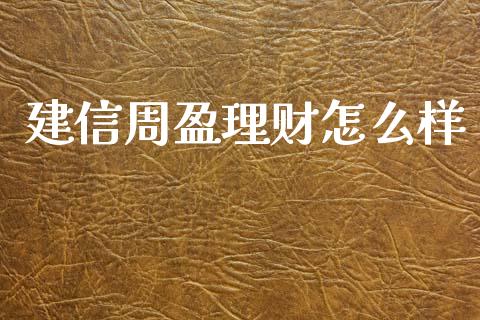 建信周盈理财怎么样_https://wap.lcpcjs.com_股港行情_第1张
