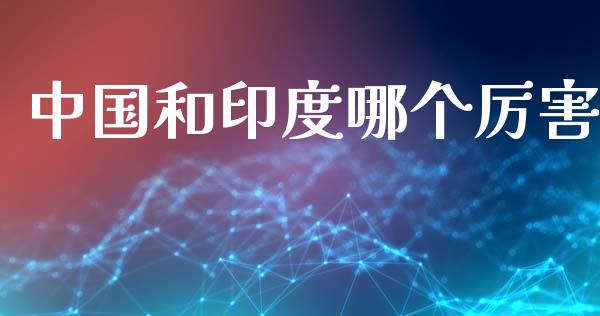 中国和印度哪个厉害_https://wap.lcpcjs.com_外汇市场_第1张