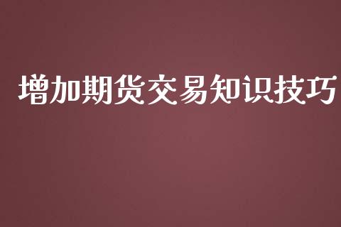 增加期货交易知识技巧_https://wap.lcpcjs.com_外汇市场_第1张