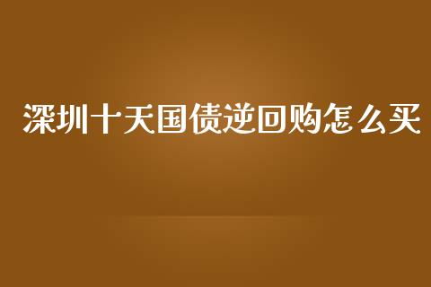 深圳十天国债逆回购怎么买_https://wap.lcpcjs.com_美股行情_第1张