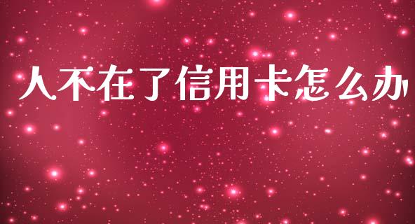 人不在了信用卡怎么办_https://wap.lcpcjs.com_股港行情_第1张