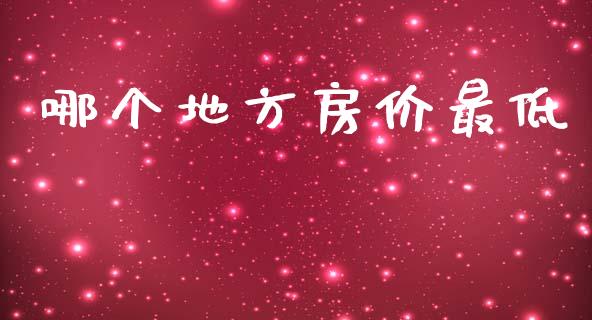 哪个地方房价最低_https://wap.lcpcjs.com_美股行情_第1张