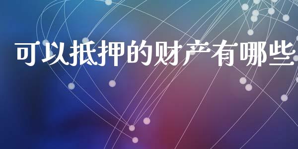 可以抵押的财产有哪些_https://wap.lcpcjs.com_外汇市场_第1张