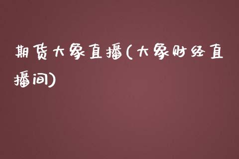 期货大象直播(大象财经直播间)_https://wap.lcpcjs.com_股港行情_第1张