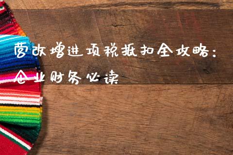 营改增进项税抵扣全攻略：企业财务必读_https://wap.lcpcjs.com_外汇市场_第1张