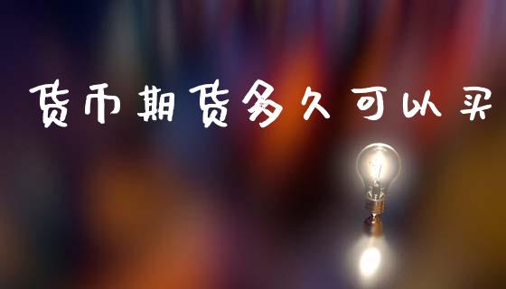 货币期货多久可以买_https://wap.lcpcjs.com_全球经济_第1张