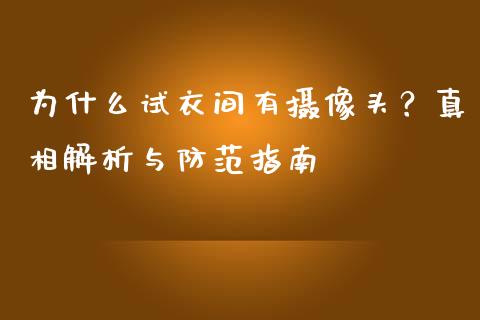为什么试衣间有摄像头？真相解析与防范指南_https://wap.lcpcjs.com_全球经济_第1张