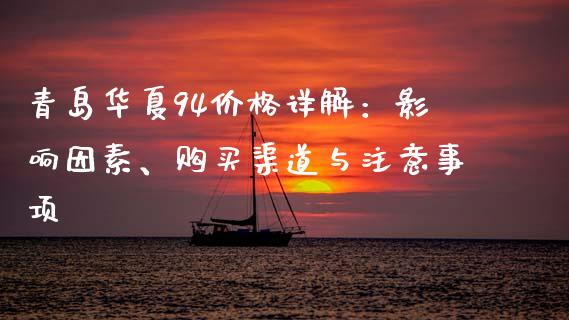 青岛华夏94价格详解：影响因素、购买渠道与注意事项_https://wap.lcpcjs.com_外汇市场_第1张