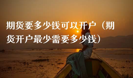 期货要多少钱可以开户（期货开户最少需要多少钱）_https://wap.lcpcjs.com_美股行情_第1张