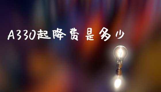 A330起降费是多少_https://wap.lcpcjs.com_美股行情_第1张