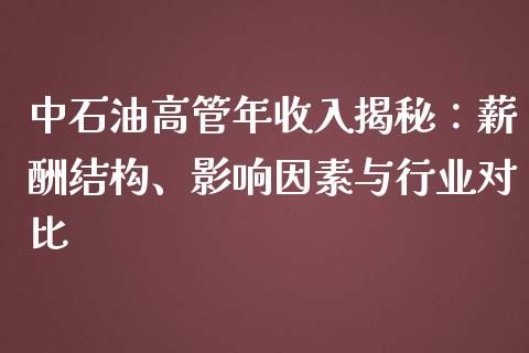 中石油高管年收入揭秘：薪酬结构、影响因素与行业对比_https://wap.lcpcjs.com_股港行情_第1张