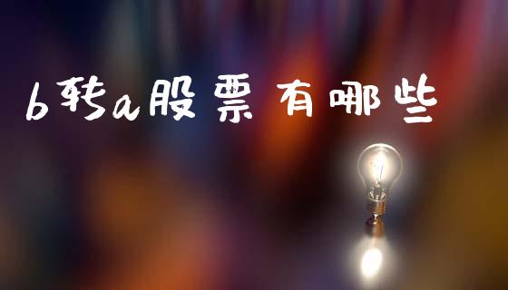 b转a股票有哪些_https://wap.lcpcjs.com_全球经济_第1张
