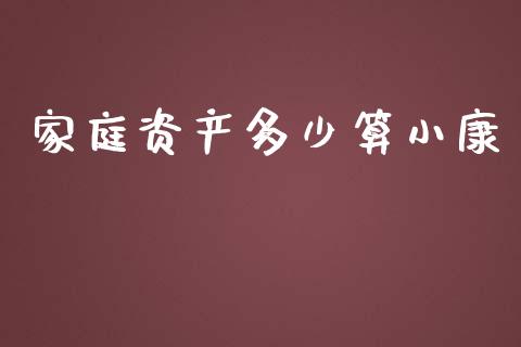 家庭资产多少算小康_https://wap.lcpcjs.com_美股行情_第1张