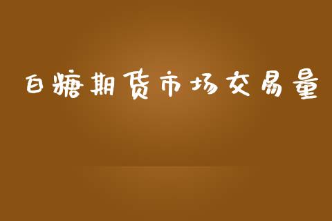 白糖期货市场交易量_https://wap.lcpcjs.com_外汇市场_第1张
