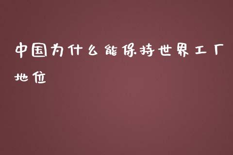 中国为什么能保持世界工厂地位_https://wap.lcpcjs.com_全球经济_第1张