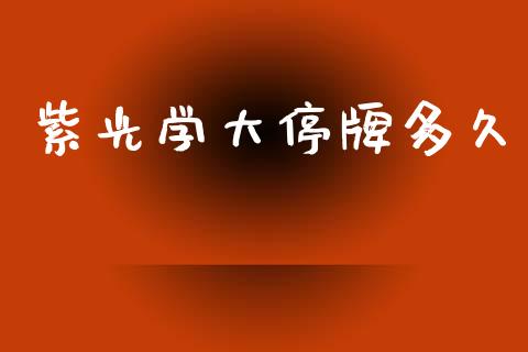 紫光学大停牌多久_https://wap.lcpcjs.com_美股行情_第1张